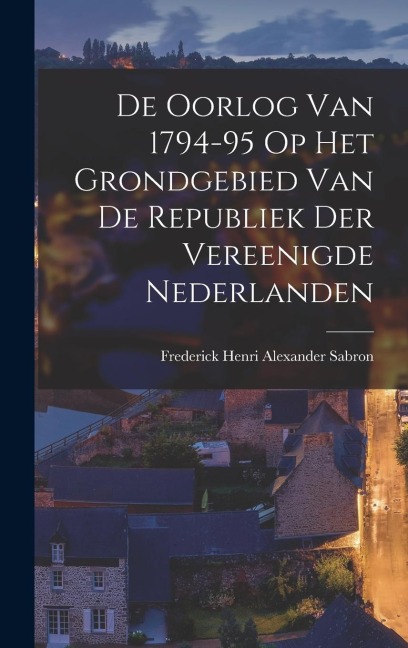 De Oorlog van 1794-95 op Het Grondgebied van de Republiek der Vereenigde Nederlanden