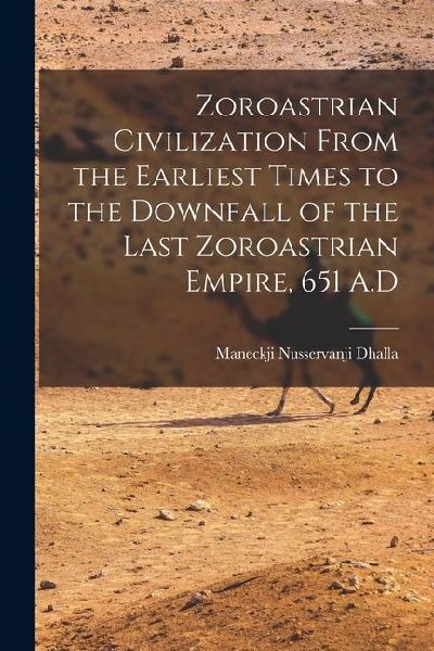 Zoroastrian Civilization From the Earliest Times to the Downfall of the Last Zoroastrian Empire, 651 A.D