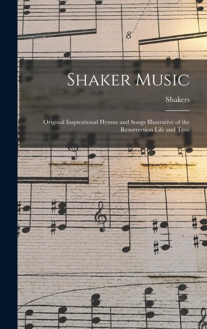 Shaker Music: Original Inspirational Hymns and Songs Illustrative of the Resurrection Life and Testi