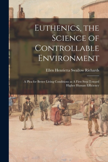 Euthenics, the Science of Controllable Environment: A Plea for Better Living Conditions as A First Step Toward Higher Human Efficiency