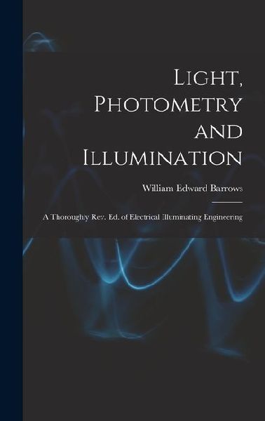Light, Photometry and Illumination: A Thoroughly rev. ed. of Electrical Illuminating Engineering