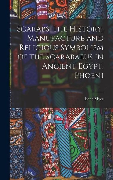 Scarabs. The History, Manufacture and Religious Symbolism of the Scarabaeus in Ancient Egypt, Phoeni