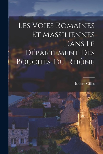 Les Voies Romaines et Massiliennes Dans le Département des Bouches-du-Rhône