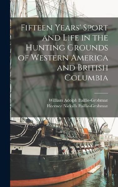 Fifteen Years Sport and Life in the Hunting Grounds of Western America and British Columbia