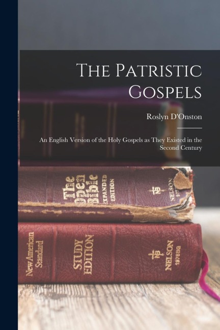 The Patristic Gospels: An English Version of the Holy Gospels as They Existed in the Second Century