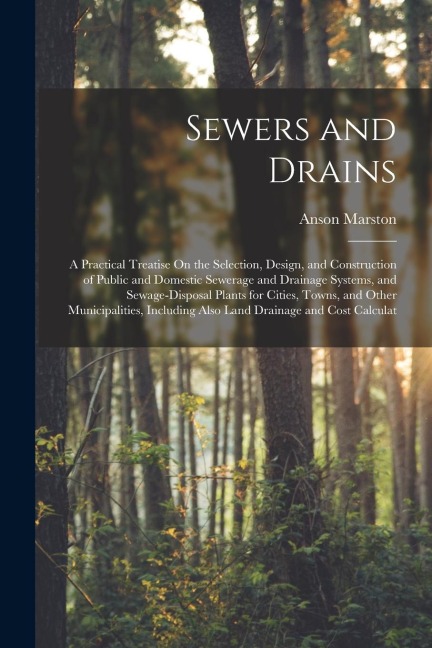 Sewers and Drains: A Practical Treatise On the Selection, Design, and Construction of Public and Domestic Sewerage and Drainage Systems,