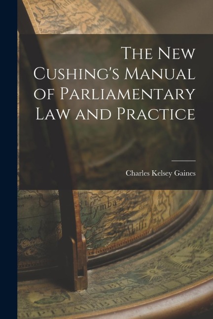 The New Cushings Manual of Parliamentary Law and Practice