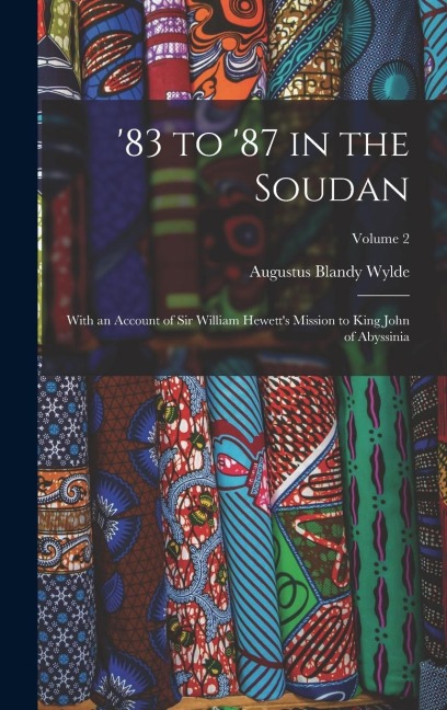 83 to 87 in the Soudan: With an Account of Sir William Hewetts Mission to King John of Abyssinia; Volume 2