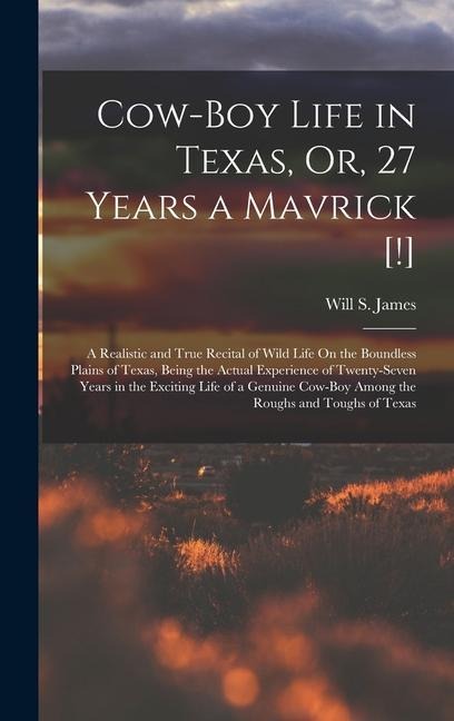 Cow-Boy Life in Texas, Or, 27 Years a Mavrick [!]: A Realistic and True Recital of Wild Life On the Boundless Plains of Texas, Being the Actual Experience of Twenty-Seven Years in the Exciting Life of a Genuine Cow-Boy Among the Roughs and Toughs of Texas