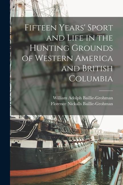 Fifteen Years Sport and Life in the Hunting Grounds of Western America and British Columbia