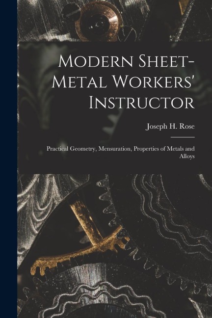 Modern Sheet-Metal Workers Instructor: Practical Geometry, Mensuration, Properties of Metals and Alloys