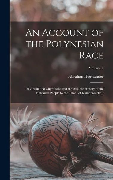 An Account of the Polynesian Race: Its Origin and Migrations and the Ancient History of the Hawaiian People to the Times of Kamehameha I; Volume 2