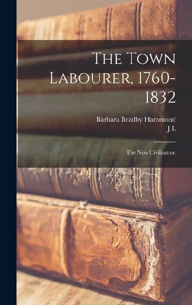 The Town Labourer, 1760-1832: The new Civilisation