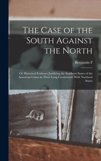 The Case of the South Against the North; or Historical Evidence Justifying the Southern States of the American Union in Their Long Controversy With No