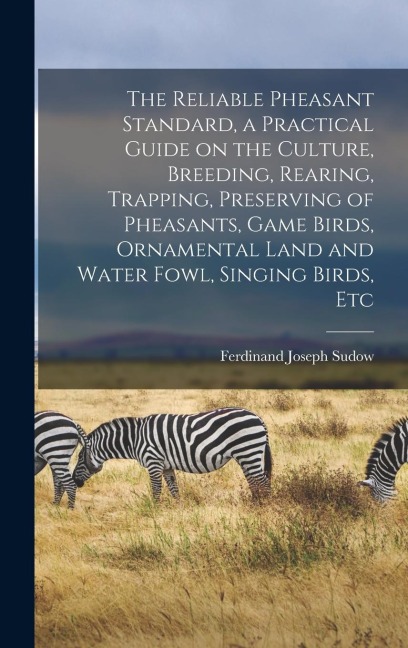 The Reliable Pheasant Standard, a Practical Guide on the Culture, Breeding, Rearing, Trapping, Preserving of Pheasants, Game Birds, Ornamental Land an