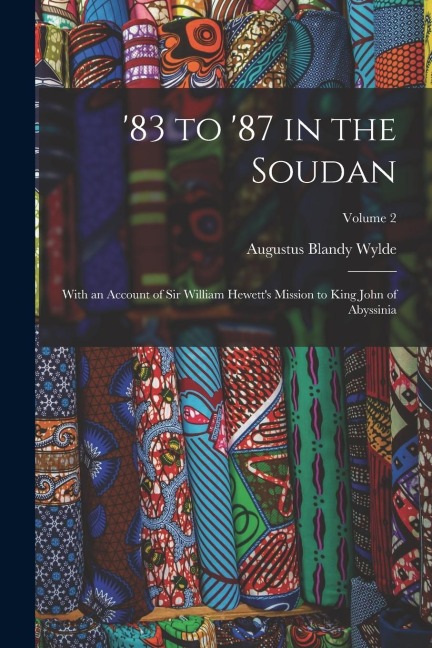 83 to 87 in the Soudan: With an Account of Sir William Hewetts Mission to King John of Abyssinia; Volume 2