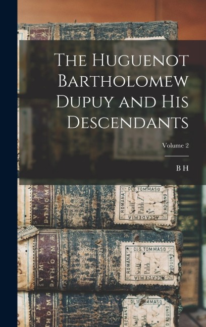 The Huguenot Bartholomew Dupuy and his Descendants; Volume 2