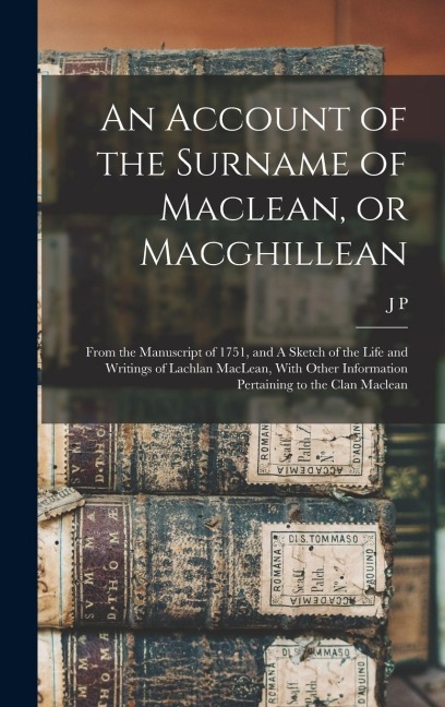 An Account of the Surname of Maclean, or Macghillean: From the Manuscript of 1751, and A Sketch of the Life and Writings of Lachlan MacLean, With Other Information Pertaining to the Clan Maclean