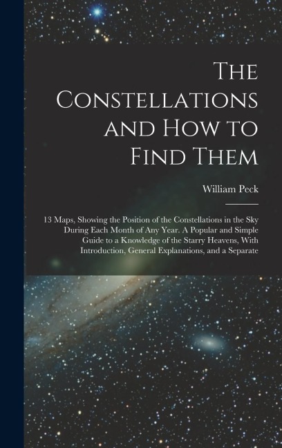 The Constellations and how to Find Them; 13 Maps, Showing the Position of the Constellations in the sky During Each Month of any Year. A Popular and S