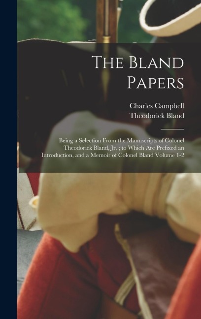 The Bland Papers: Being a Selection From the Manuscripts of Colonel Theodorick Bland, jr.; to Which are Prefixed an Introduction, and a Memoir of Colonel Bland Volume 1-2