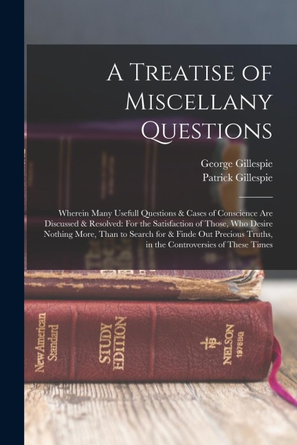 A Treatise of Miscellany Questions: Wherein Many Usefull Questions & Cases of Conscience Are Discussed & Resolved: For the Satisfaction of Those, Who