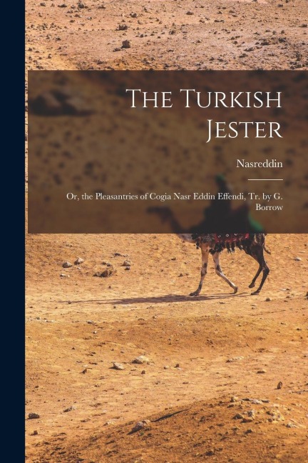 The Turkish Jester: Or, the Pleasantries of Cogia Nasr Eddin Effendi, Tr. by G. Borrow