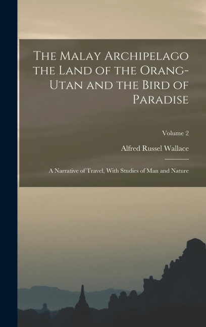 The Malay Archipelago the Land of the Orang-utan and the Bird of Paradise: A Narrative of Travel, With Studies of man and Nature; Volume 2