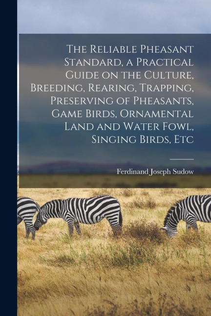 The Reliable Pheasant Standard, a Practical Guide on the Culture, Breeding, Rearing, Trapping, Preserving of Pheasants, Game Birds, Ornamental Land an