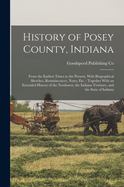 History of Posey County, Indiana: From the Earliest Times to the Present, With Biographical Sketches, Reminiscences, Notes, etc.: Together With an Ext