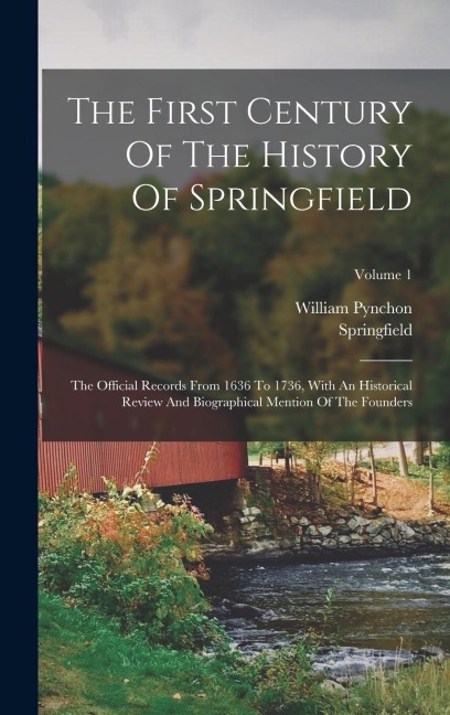 The First Century Of The History Of Springfield: The Official Records From 1636 To 1736, With An Historical Review And Biographical Mention Of The Founders; Volume 1