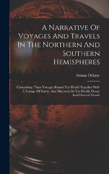 A Narrative Of Voyages And Travels In The Northern And Southern Hemispheres: Comprising Three Voyages Round The World Together With A Voyage Of Survey And Discovery In The Pacific Ocean And Oriental Islands