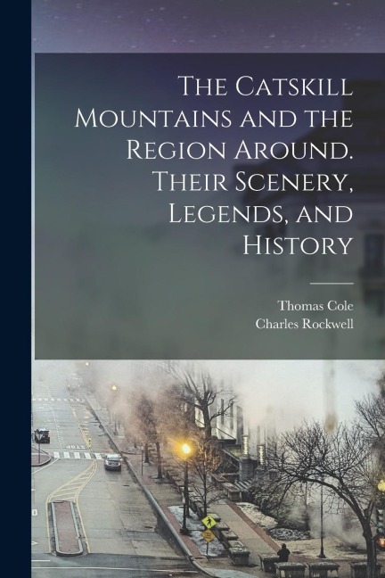 The Catskill Mountains and the Region Around. Their Scenery, Legends, and History
