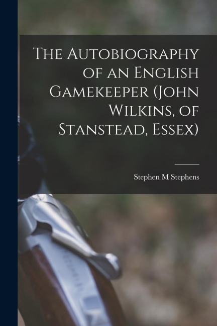 The Autobiography of an English Gamekeeper (John Wilkins, of Stanstead, Essex)