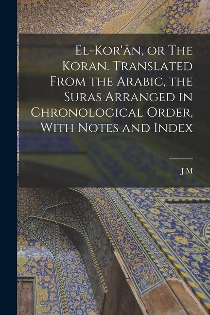 El-Korân, or The Koran. Translated From the Arabic, the Suras Arranged in Chronological Order, With Notes and Index
