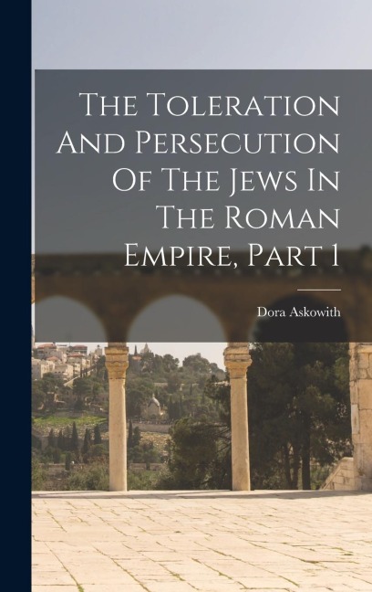 The Toleration And Persecution Of The Jews In The Roman Empire, Part 1