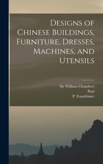 Designs of Chinese Buildings, Furniture, Dresses, Machines, and Utensils