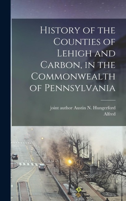 History of the Counties of Lehigh and Carbon, in the Commonwealth of Pennsylvania