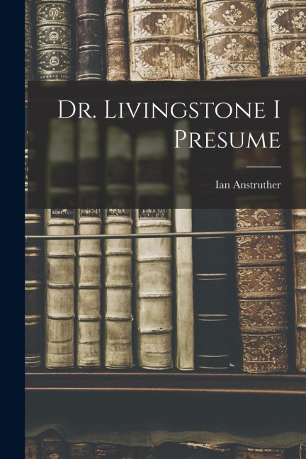 Dr. Livingstone I Presume