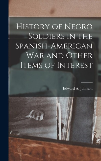 History of Negro Soldiers in the Spanish-American War and Other Items of Interest