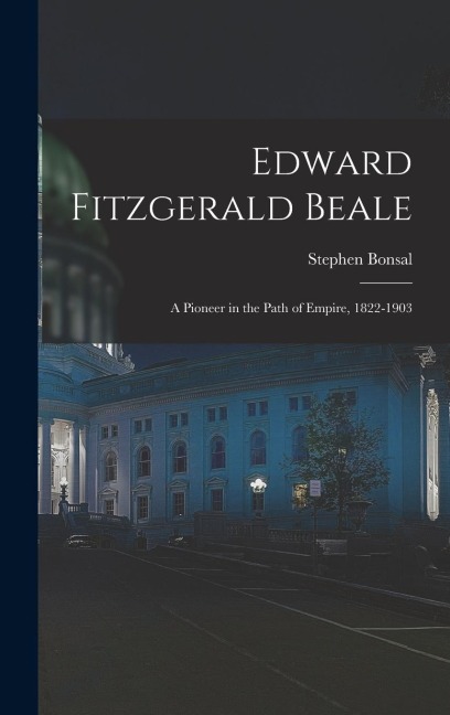 Edward Fitzgerald Beale: A Pioneer in the Path of Empire, 1822-1903