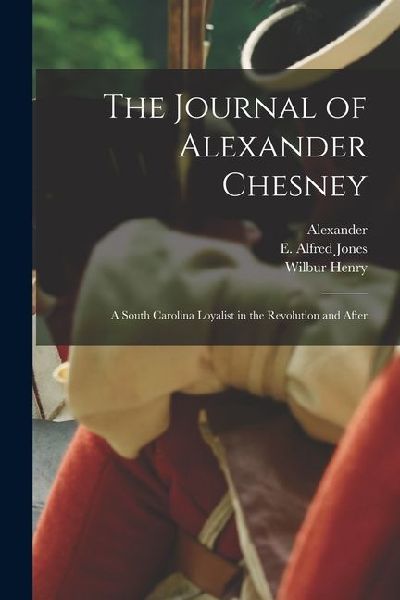 The Journal of Alexander Chesney: A South Carolina Loyalist in the Revolution and After