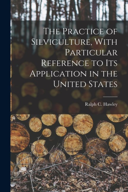 The Practice of Silviculture, With Particular Reference to Its Application in the United States