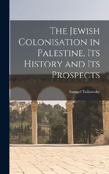 The Jewish Colonisation in Palestine, its History and its Prospects