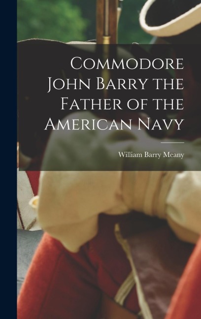Commodore John Barry the Father of the American Navy