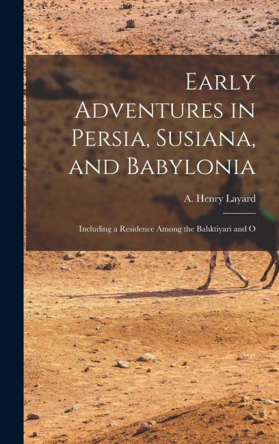 Early Adventures in Persia, Susiana, and Babylonia: Including a Residence Among the Bahktiyari and O