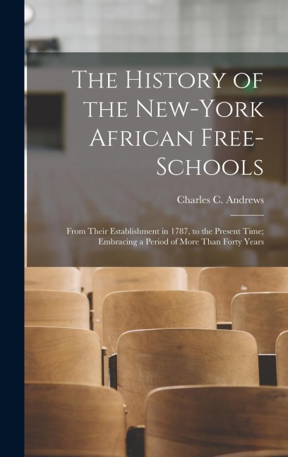 The History of the New-York African Free-Schools: From Their Establishment in 1787, to the Present Time; Embracing a Period of More Than Forty Years