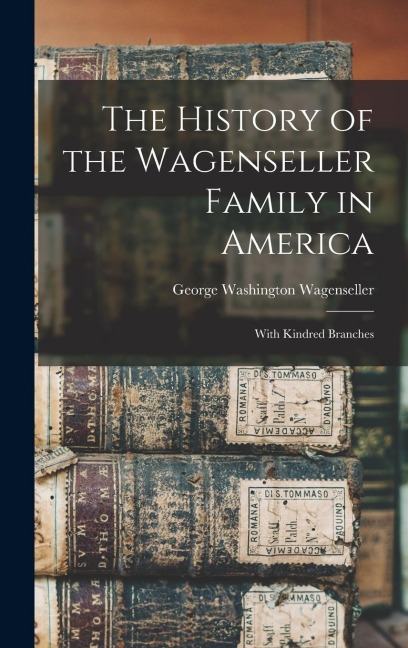 The History of the Wagenseller Family in America: With Kindred Branches