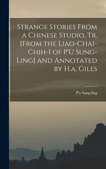 Strange Stories From a Chinese Studio, Tr. [From the Liao-Chai-Chih-I of PU Sung-Ling] and Annotated by H.a. Giles
