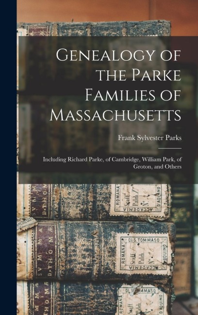 Genealogy of the Parke Families of Massachusetts: Including Richard Parke, of Cambridge, William Park, of Groton, and Others