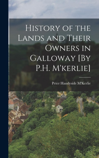 History of the Lands and Their Owners in Galloway [By P.H. Mkerlie]